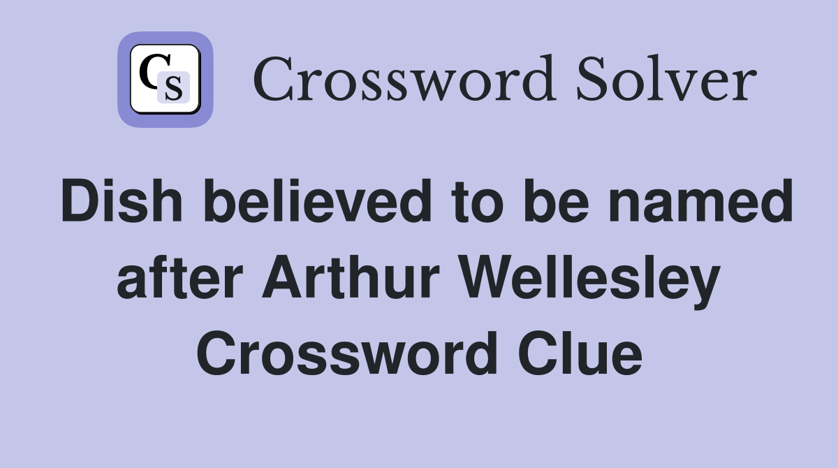 Dish believed to be named after Arthur Wellesley Crossword Clue